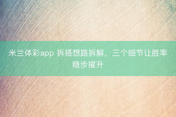 米兰体彩app 拆搭想路拆解，三个细节让胜率稳步擢升