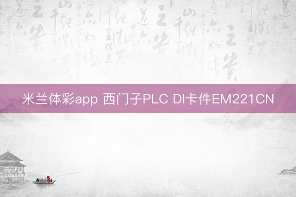 米兰体彩app 西门子PLC DI卡件EM221CN