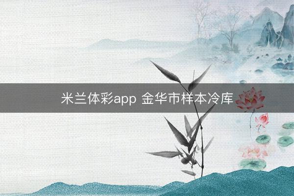 米兰体彩app 金华市样本冷库