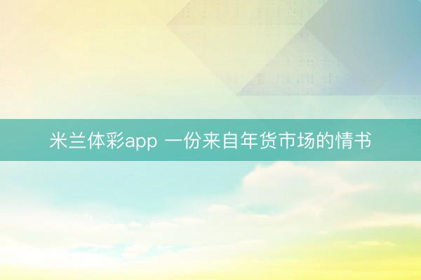 米兰体彩app 一份来自年货市场的情书