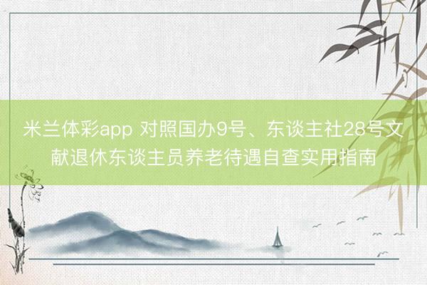 米兰体彩app 对照国办9号、东谈主社28号文献退休东谈主员养老待遇自查实用指南
