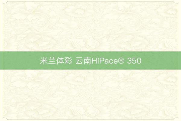 米兰体彩 云南HiPace® 350
