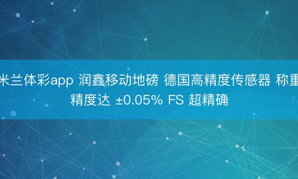 米兰体彩app 润鑫移动地磅 德国高精度传感器 称重精度达 ±0.05% FS 超精确