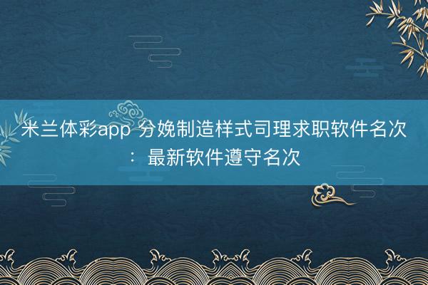 米兰体彩app 分娩制造样式司理求职软件名次：最新软件遵守名次