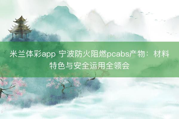 米兰体彩app 宁波防火阻燃pcabs产物：材料特色与安全运用全领会