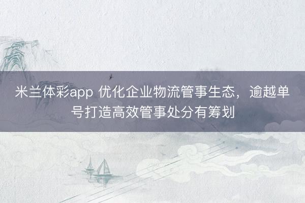 米兰体彩app 优化企业物流管事生态，<a href=