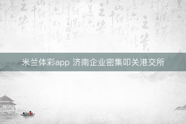 米兰体彩app 济南企业密集叩关港交所