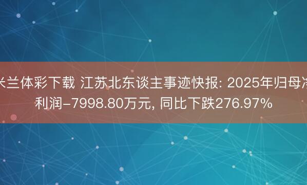 米兰体彩下载 江苏北东谈主事迹快报: 2025年归母净利润-7998.80万元， 同比下跌276.97%
