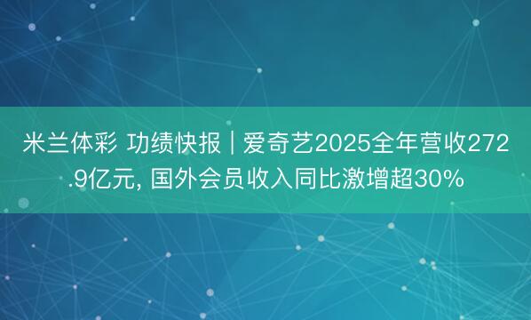 米兰体彩 功绩快报 | 爱奇艺2025全年营收272.9亿元， 国外会员收入同比激增超30%