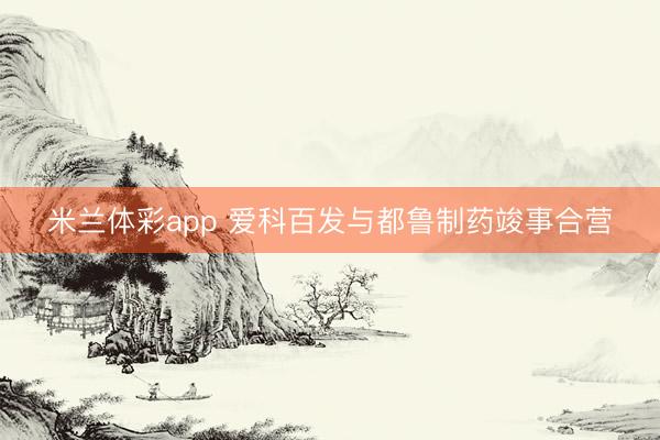 米兰体彩app 爱科百发与都鲁制药竣事合营