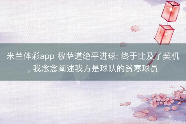 米兰体彩app 穆萨道绝平进球: 终于比及了契机， 我念念阐述我方是球队的贫寒球员