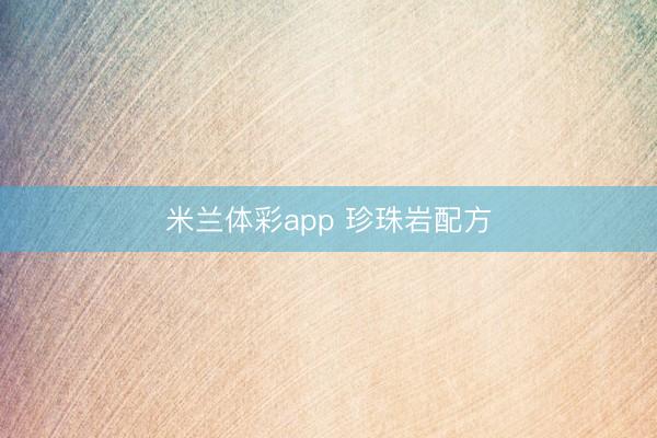米兰体彩app 珍珠岩配方