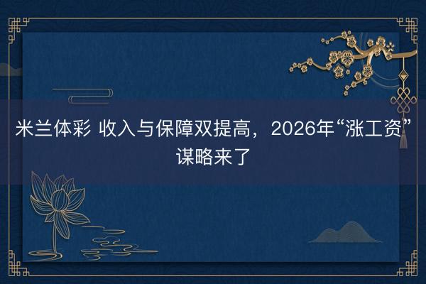 米兰体彩 收入与保障双提高，2026年“涨工资”谋略来了