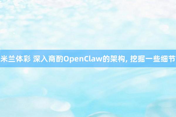 米兰体彩 深入商酌OpenClaw的架构， 挖掘一些细节