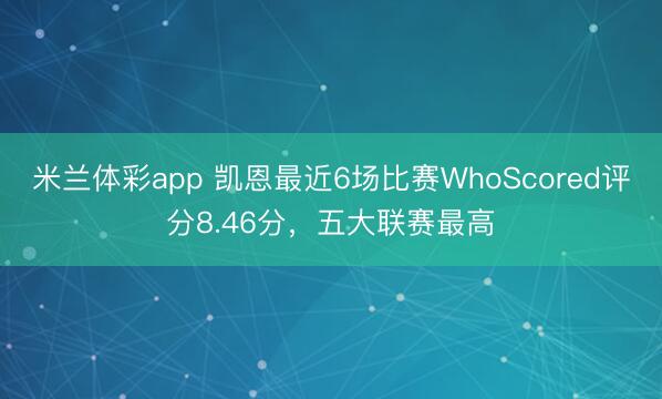 米兰体彩app 凯恩最近6场比赛WhoScored评分8.46分，五大联赛最高