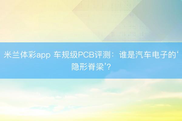 米兰体彩app 车规级PCB评测：谁是汽车电子的‘隐形脊梁’？