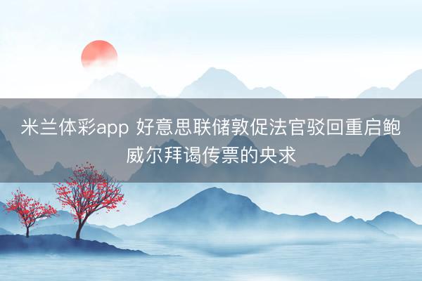 米兰体彩app 好意思联储敦促法官驳回重启鲍威尔拜谒传票的央求