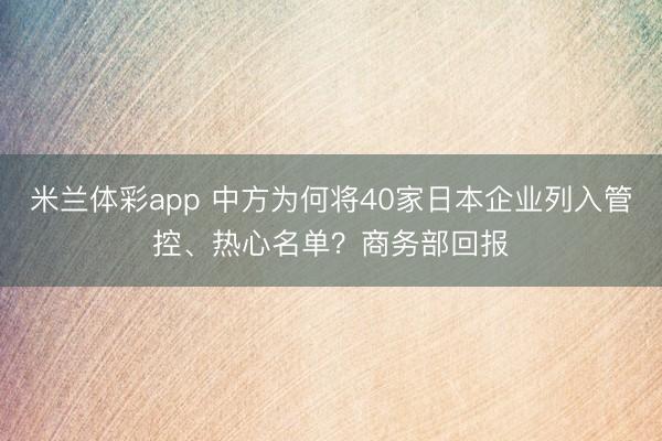 米兰体彩app 中方为何将40家日本企业列入管控、热心名单?商务部回报