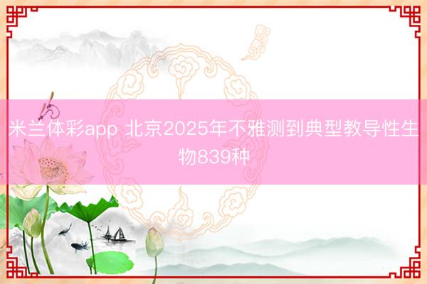 米兰体彩app 北京2025年不雅测到典型教导性生物839种
