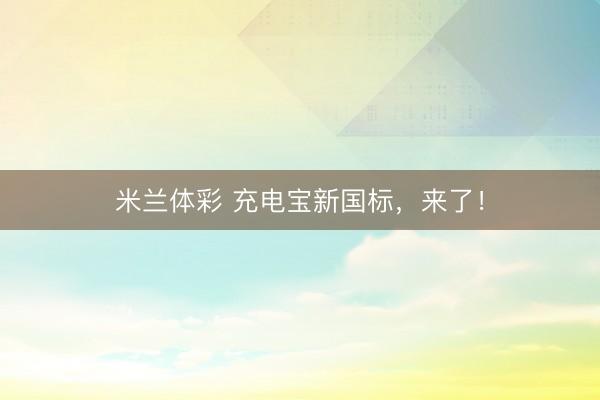 米兰体彩 充电宝新国标，来了！