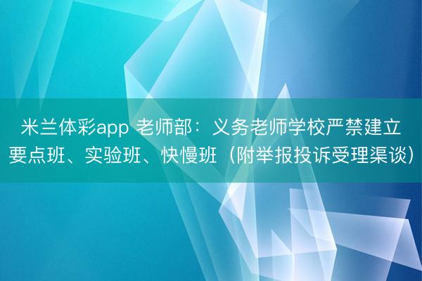 米兰体彩app 老师部:义务老师学校严禁建立要点班、实验班、快慢班(附举报投诉受理渠谈)