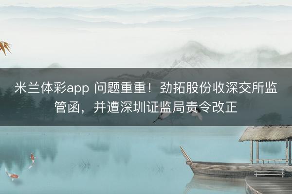米兰体彩app 问题重重!劲拓股份收深交所监管函,并遭深圳证监局责令改正