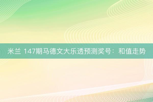 米兰 147期马德文大乐透预测奖号:和值走势