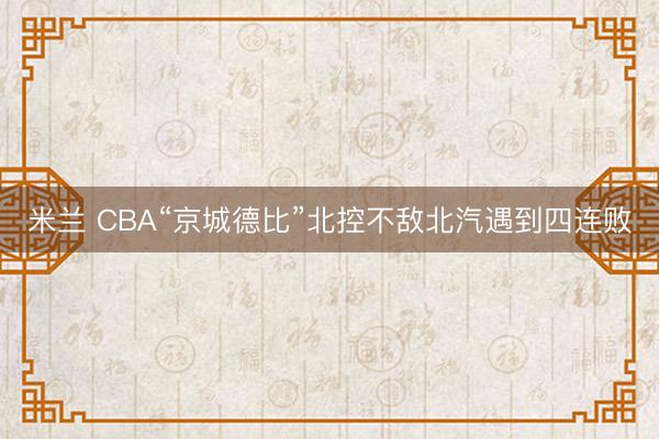 米兰 CBA“京城德比”北控不敌北汽遇到四连败