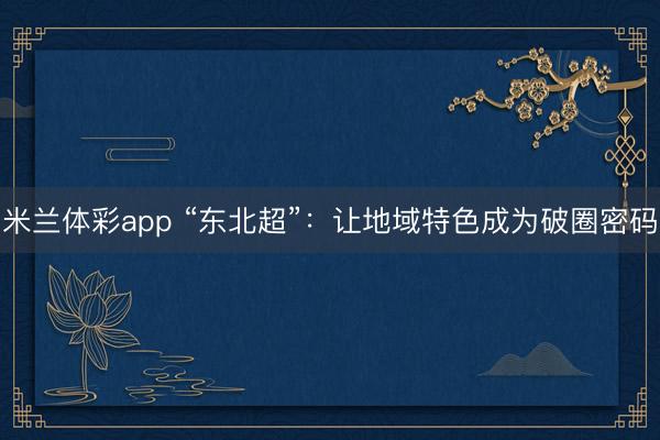 米兰体彩app “东北超”：让地域特色成为破圈密码