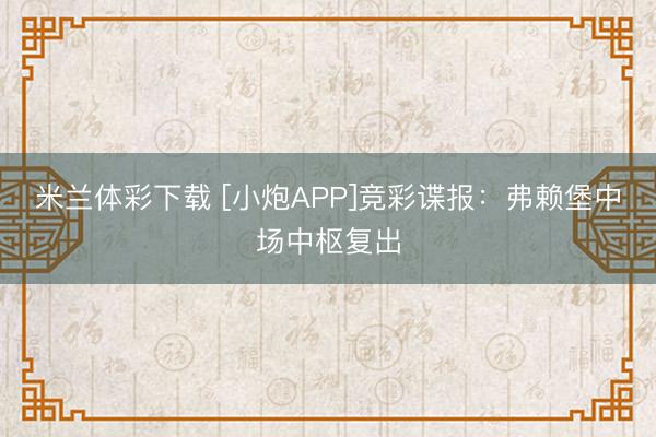 米兰体彩下载 [小炮APP]竞彩谍报：弗赖堡中场中枢复出