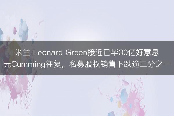 米兰 Leonard Green接近已毕30亿好意思元Cumming往复,私募股权销售下跌逾三分之一