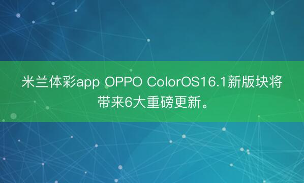 米兰体彩app OPPO ColorOS16.1新版块将带来6大重磅更新。
