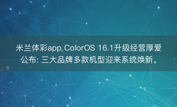 米兰体彩app ColorOS 16.1升级经营厚爱公布: 三大品牌多款机型迎来系统焕新。