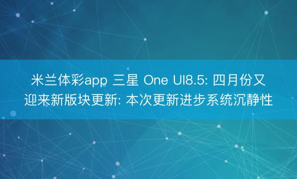 米兰体彩app 三星 One UI8.5: 四月份又迎来新版块更新: 本次更新进步系统沉静性
