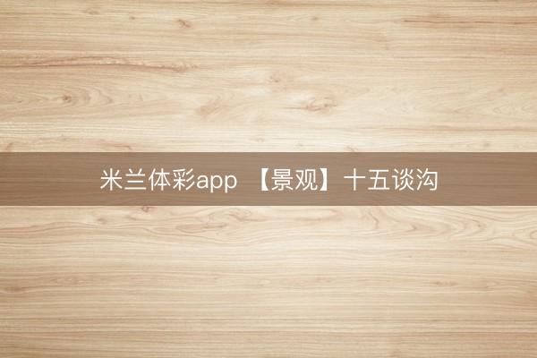 米兰体彩app 【景观】十五谈沟