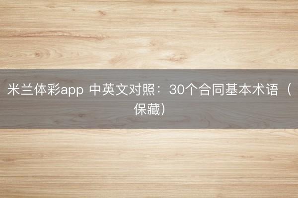 米兰体彩app 中英文对照：30个合同基本术语（保藏）