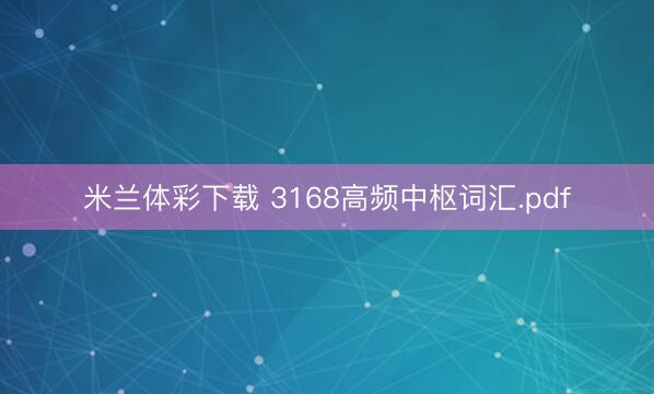 米兰体彩下载 3168高频中枢词汇.pdf