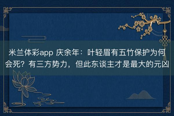米兰体彩app 庆余年：叶轻眉有五竹保护为何会死？有三方势力，但此东谈主才是最大的元凶