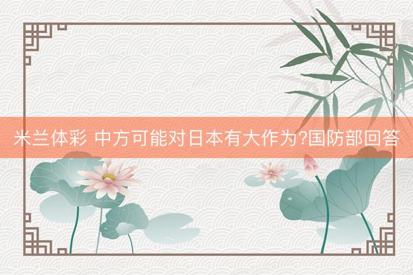 米兰体彩 中方可能对日本有大作为?国防部回答