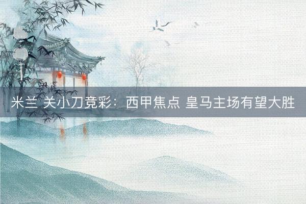 米兰 关小刀竞彩：西甲焦点 皇马主场有望大胜
