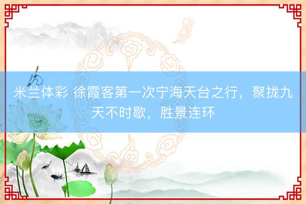 米兰体彩 徐霞客第一次宁海天台之行，聚拢九天不时歇，胜景连环