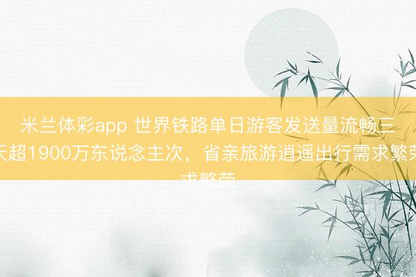 米兰体彩app 世界铁路单日游客发送量流畅三天超1900万东说念主次，省亲旅游逍遥出行需求繁荣