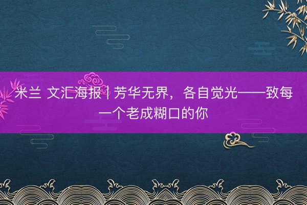 米兰 文汇海报 | 芳华无界，各自觉光——致每一个老成糊口的你
