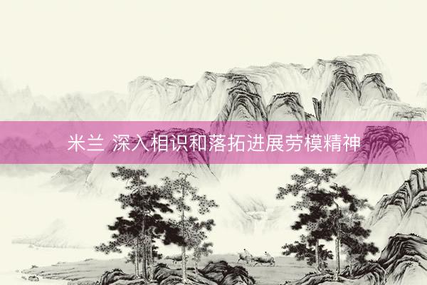 米兰 深入相识和落拓进展劳模精神