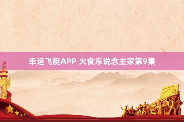幸运飞艇APP 火食东说念主家第9集