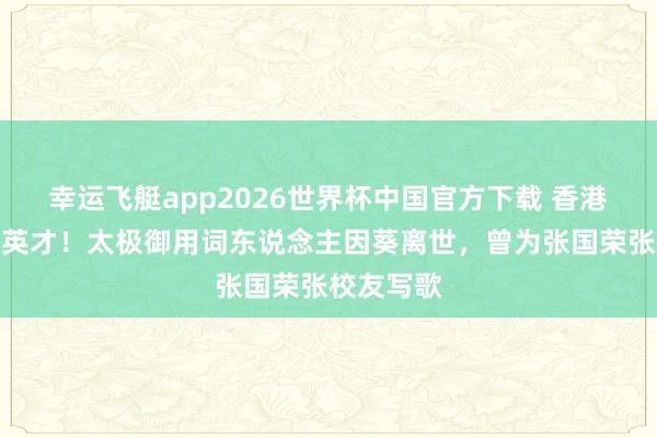 幸运飞艇app2026世界杯中国官方下载 香港乐坛痛失英才！太极御用词东说念主因葵离世，曾为张国荣张校友写歌