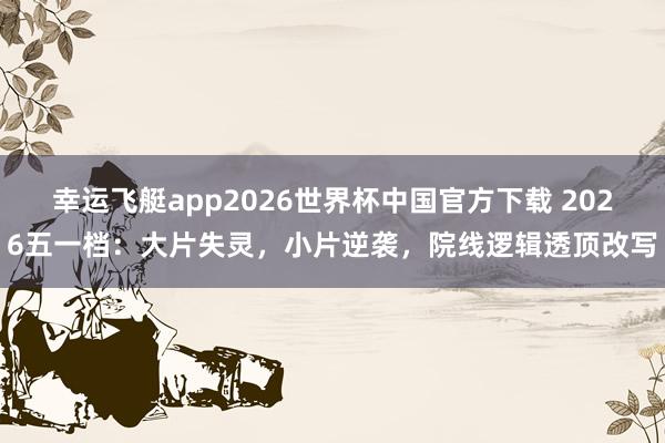 幸运飞艇app2026世界杯中国官方下载 2026五一档：大片失灵，小片逆袭，院线逻辑透顶改写
