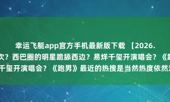 幸运飞艇app官方手机最新版下载 【2026.5.10】说说曹骏和檀健次?西巴圈的明星跪舔西边?易烊千玺开演唱会?《跑男》最近的热搜是当然热度依然对家干的?