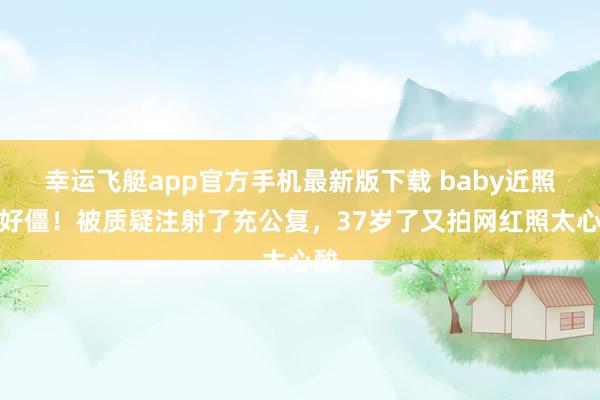 幸运飞艇app官方手机最新版下载 baby近照脸好僵!被质疑注射了充公复,37岁了又拍网红照太心酸
