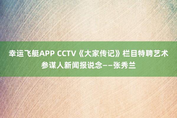 幸运飞艇APP CCTV《大家传记》栏目特聘艺术参谋人新闻报说念——张秀兰